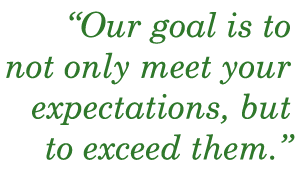 Our Goal is to not only meet your expectations, but to exceed them.